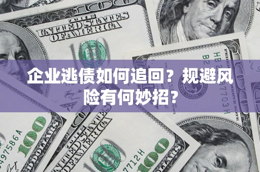 北京企业逃债如何追回？规避风险有何妙招？