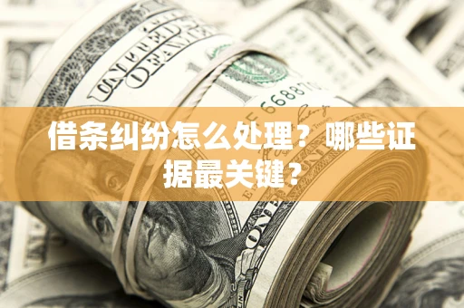北京借条纠纷怎么处理？哪些证据最关键？