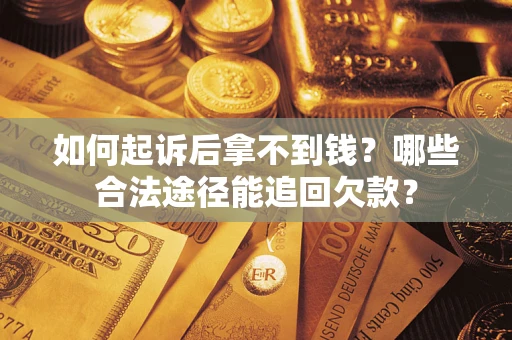 北京如何起诉后拿不到钱？哪些合法途径能追回欠款？