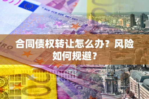 北京合同债权转让怎么办？风险如何规避？