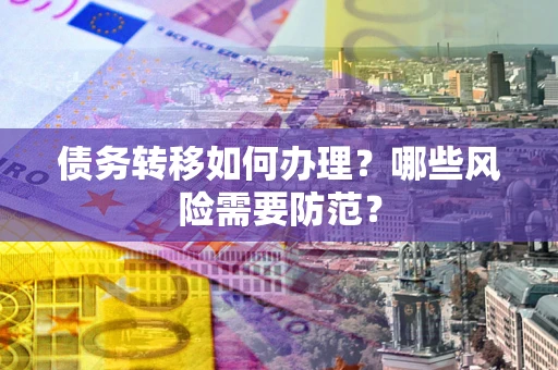 北京债务转移如何办理？哪些风险需要防范？