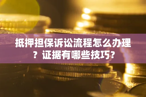 北京抵押担保诉讼流程怎么办理？证据有哪些技巧？