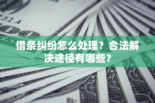 北京借条纠纷怎么处理？合法解决途径有哪些？
