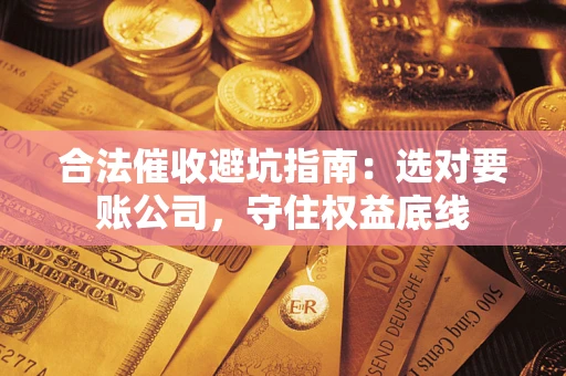 北京合法催收避坑指南：选对要账公司，守住权益底线