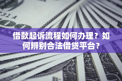 北京借款起诉流程如何办理？如何辨别合法借贷平台？