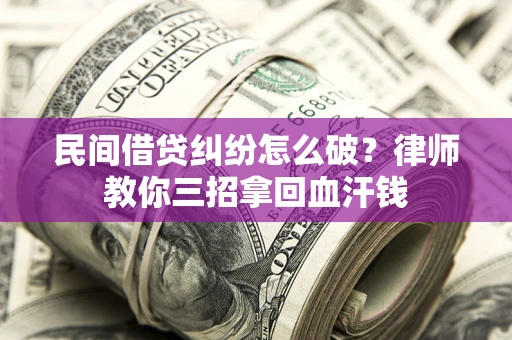 北京民间借贷纠纷怎么破？律师教你三招拿回血汗钱