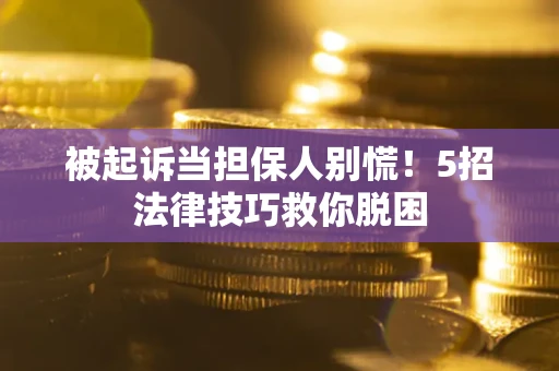 北京被起诉当担保人别慌！5招法律技巧救你脱困