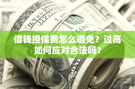 北京借钱担保费怎么避免？过高如何应对合法吗？