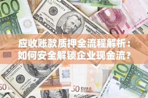 北京应收账款质押全流程解析：如何安全解锁企业现金流？