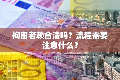 北京拘留老赖合法吗？流程需要注意什么？