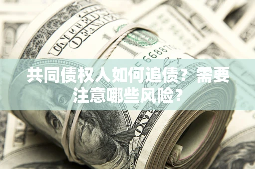 北京共同债权人如何追债？需要注意哪些风险？