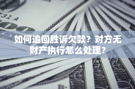 北京如何追回胜诉欠款？对方无财产执行怎么处理？
