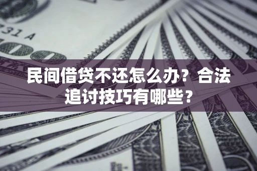 北京民间借贷不还怎么办？合法追讨技巧有哪些？