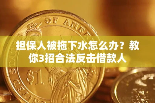北京担保人被拖下水怎么办？教你3招合法反击借款人