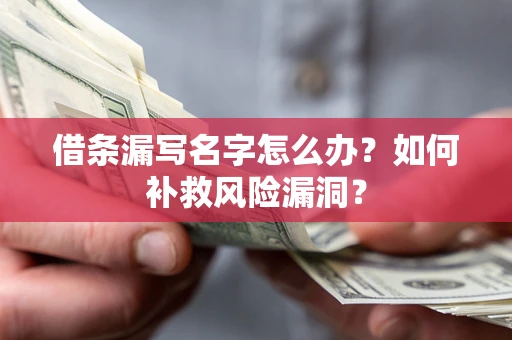 北京借条漏写名字怎么办？如何补救风险漏洞？