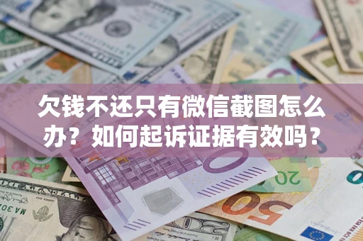 北京欠钱不还只有微信截图怎么办？如何起诉证据有效吗？