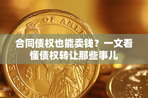 北京合同债权也能卖钱？一文看懂债权转让那些事儿