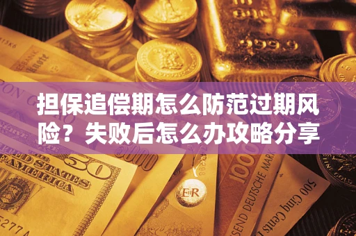 北京担保追偿期怎么防范过期风险？失败后怎么办攻略分享