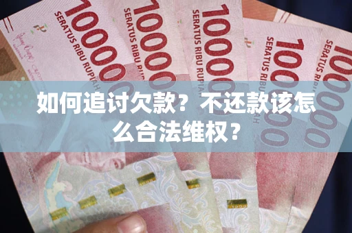 北京如何追讨欠款？不还款该怎么合法维权？