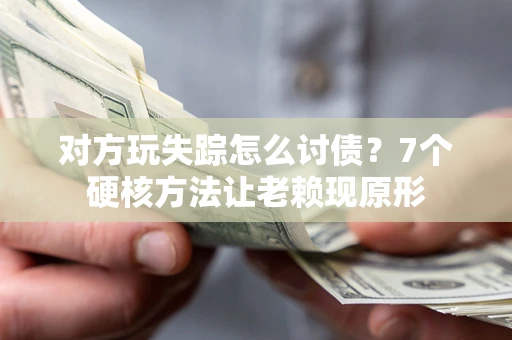 北京对方玩失踪怎么讨债？7个硬核方法让老赖现原形