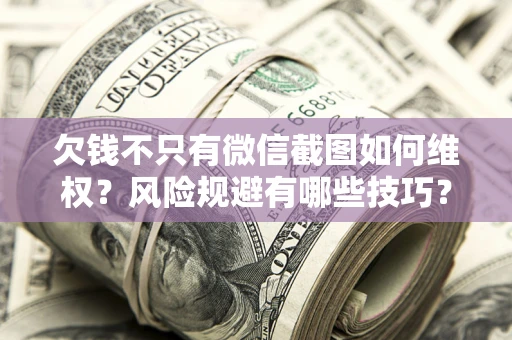 北京欠钱不只有微信截图如何维权？风险规避有哪些技巧？