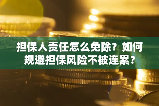 北京担保人责任怎么免除？如何规避担保风险不被连累？