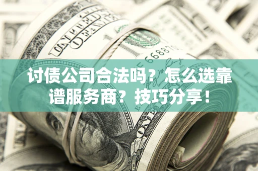 北京讨债公司合法吗？怎么选靠谱服务商？技巧分享！