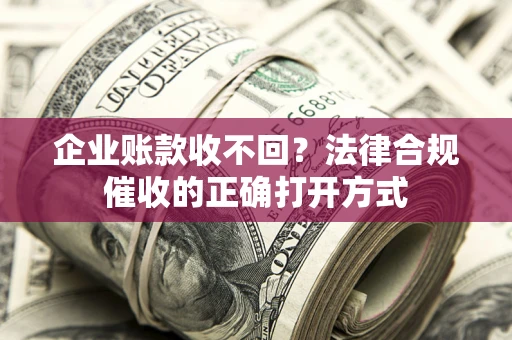 北京企业账款收不回？法律合规催收的正确打开方式
