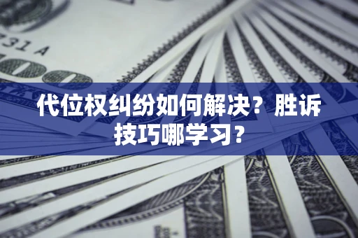 北京代位权纠纷如何解决？胜诉技巧哪学习？