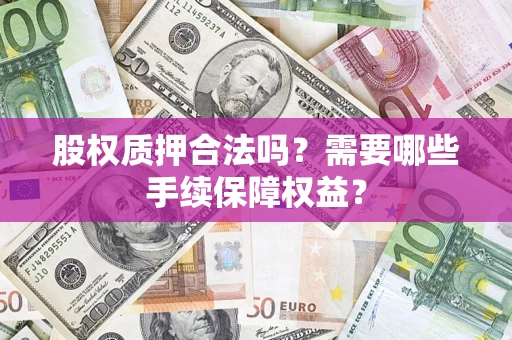 北京股权质押合法吗？需要哪些手续保障权益？