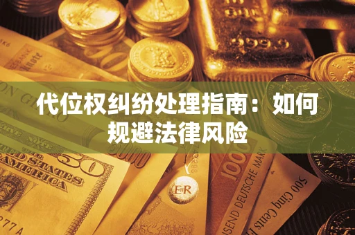 北京代位权纠纷处理指南:如何规避法律风险 北京代位权纠纷处理指南:如何规避法律风险