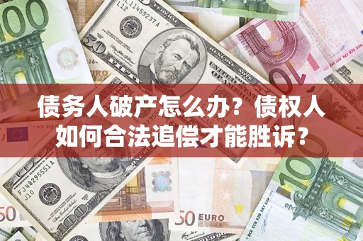 北京债务人破产怎么办？债权人如何合法追偿才能胜诉？