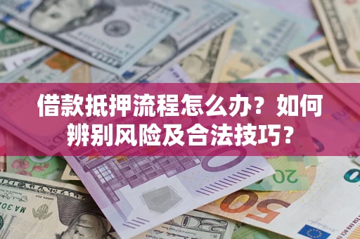 北京借款抵押流程怎么办？如何辨别风险及合法技巧？