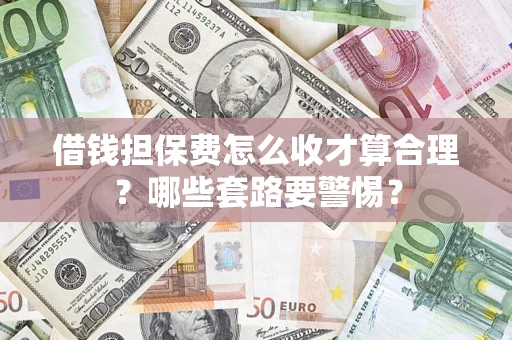 北京借钱担保费怎么收才算合理？哪些套路要警惕？
