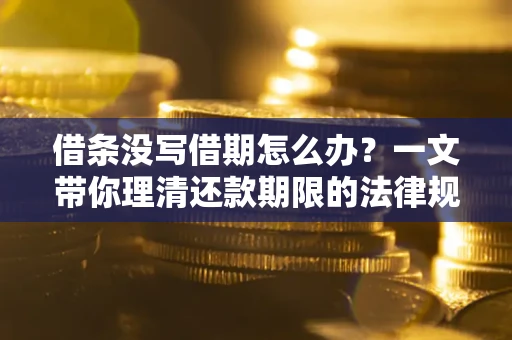 北京借条没写借期怎么办？一文带你理清还款期限的法律规则