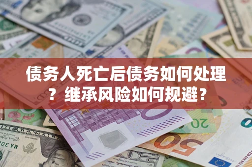 北京债务人死亡后债务如何处理？继承风险如何规避？