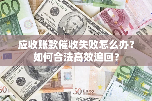 北京应收账款催收失败怎么办？如何合法高效追回？