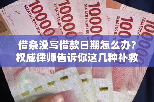 北京借条没写借款日期怎么办？权威律师告诉你这几种补救方法！