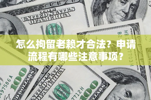 北京怎么拘留老赖才合法？申请流程有哪些注意事项？