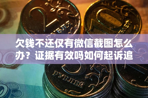 北京欠钱不还仅有微信截图怎么办？证据有效吗如何起诉追回欠款？