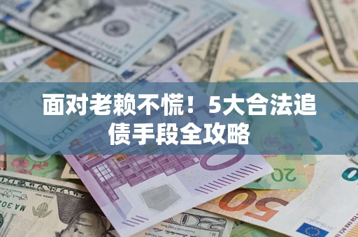北京面对老赖不慌！5大合法追债手段全攻略