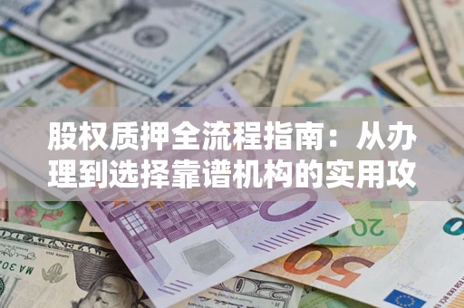 北京股权质押全流程指南：从办理到选择靠谱机构的实用攻略