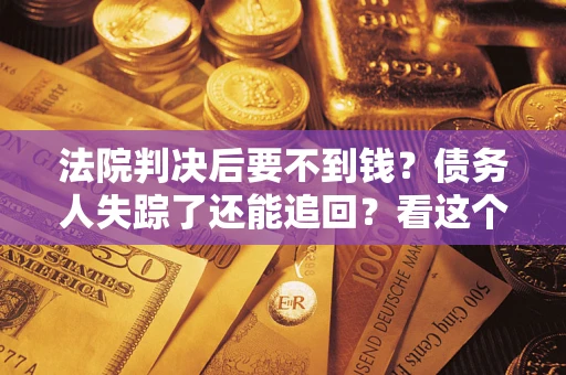 北京法院判决后要不到钱？债务人失踪了还能追回？看这个方法！