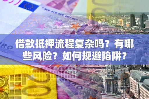 北京借款抵押流程复杂吗？有哪些风险？如何规避陷阱？