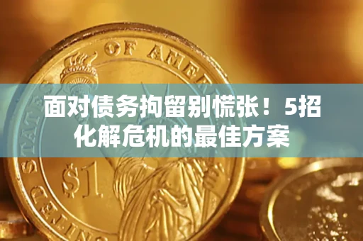 北京面对债务拘留别慌张！5招化解危机的最佳方案
