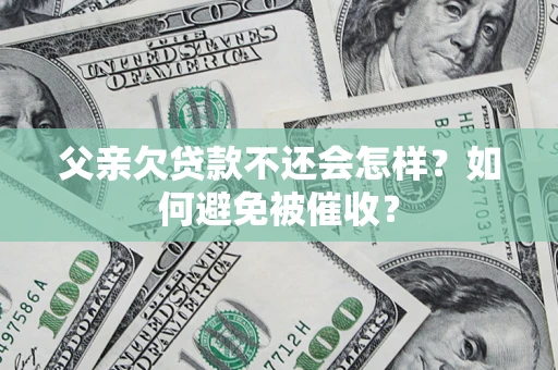 北京父亲欠贷款不还会怎样？如何避免被催收？