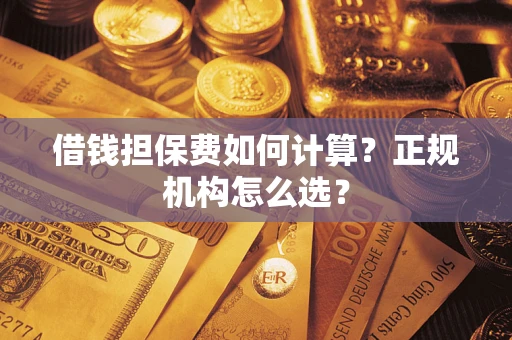 北京借钱担保费如何计算？正规机构怎么选？