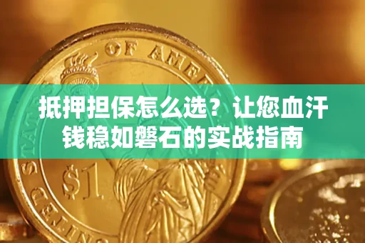 北京抵押担保怎么选？让您血汗钱稳如磐石的实战指南