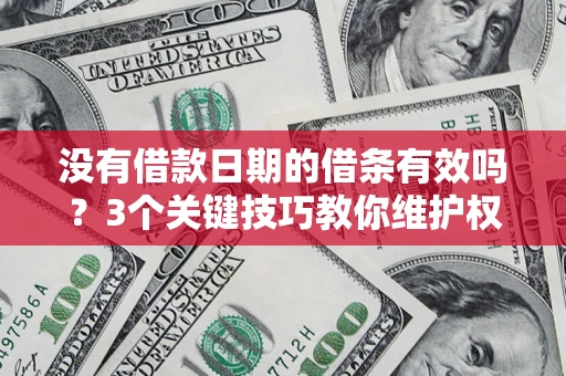 北京没有借款日期的借条有效吗？3个关键技巧教你维护权益