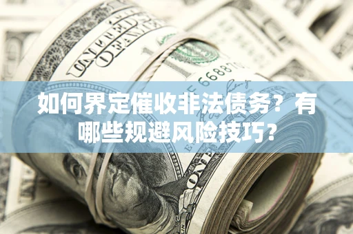 北京如何界定催收非法债务？有哪些规避风险技巧？
